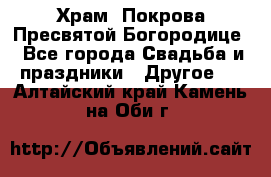 Храм  Покрова Пресвятой Богородице - Все города Свадьба и праздники » Другое   . Алтайский край,Камень-на-Оби г.